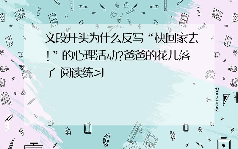 文段开头为什么反写“快回家去!”的心理活动?爸爸的花儿落了 阅读练习