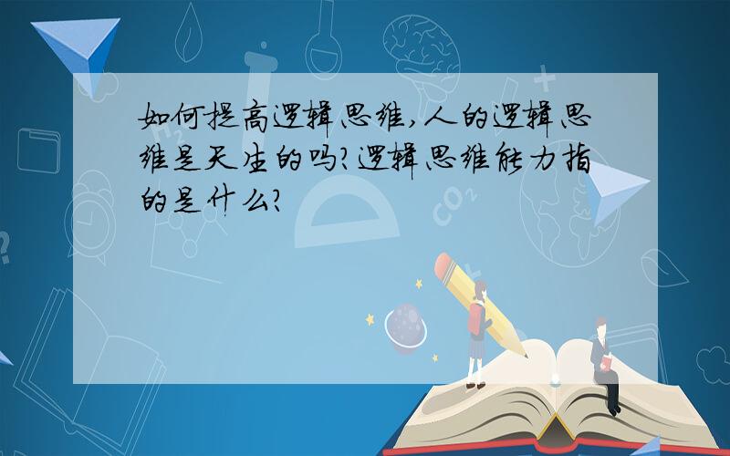 如何提高逻辑思维,人的逻辑思维是天生的吗?逻辑思维能力指的是什么?