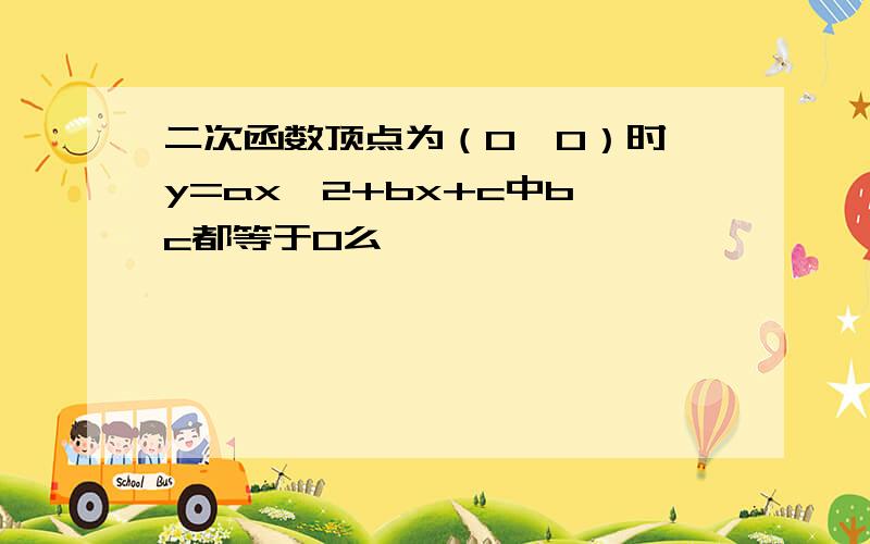 二次函数顶点为（0,0）时,y=ax^2+bx+c中b,c都等于0么