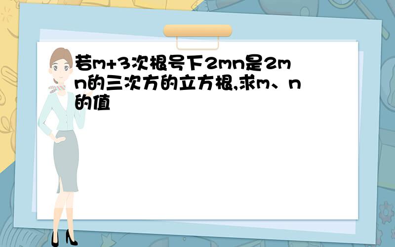 若m+3次根号下2mn是2mn的三次方的立方根,求m、n的值