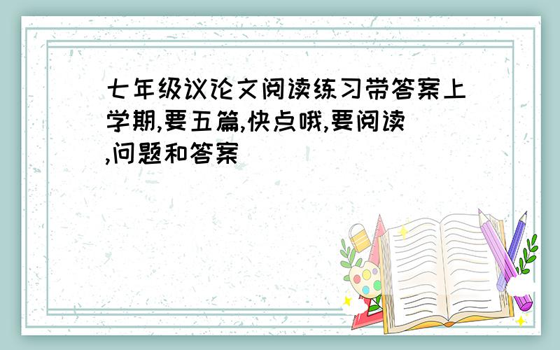 七年级议论文阅读练习带答案上学期,要五篇,快点哦,要阅读,问题和答案