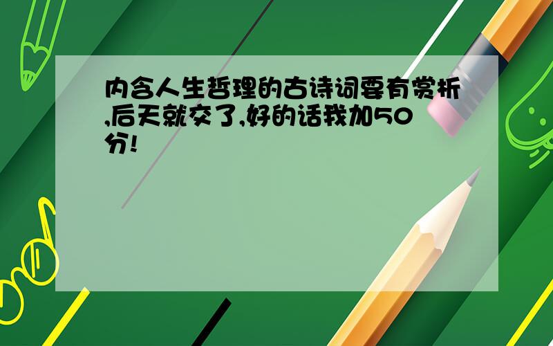 内含人生哲理的古诗词要有赏析,后天就交了,好的话我加50分!