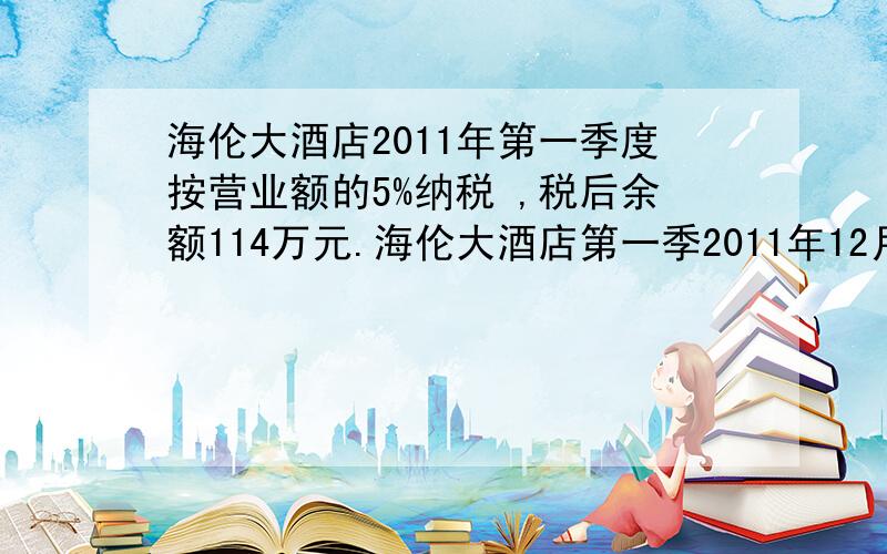 海伦大酒店2011年第一季度按营业额的5%纳税 ,税后余额114万元.海伦大酒店第一季2011年12月,李爷爷把已经存入银行你过两年的定期存款取回,得到利息418元,他存款是的年利率是4.4%.爷爷两年前