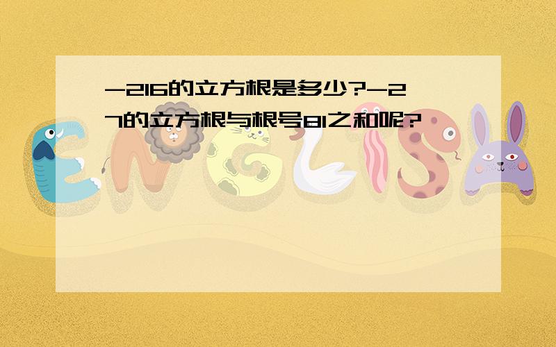 -216的立方根是多少?-27的立方根与根号81之和呢?