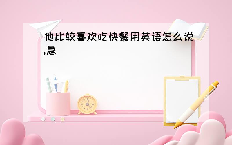 他比较喜欢吃快餐用英语怎么说,急