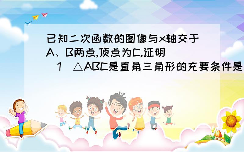 已知二次函数的图像与x轴交于A、B两点,顶点为C.证明 （1）△ABC是直角三角形的充要条件是△=b平方-4ac=4