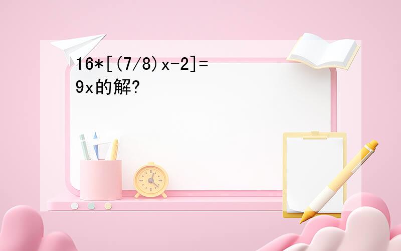 16*[(7/8)x-2]=9x的解?