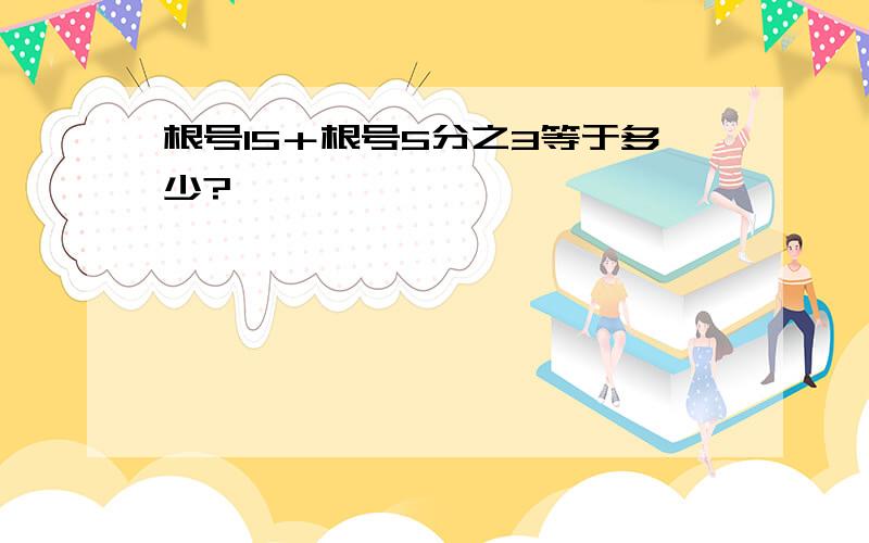 根号15＋根号5分之3等于多少?