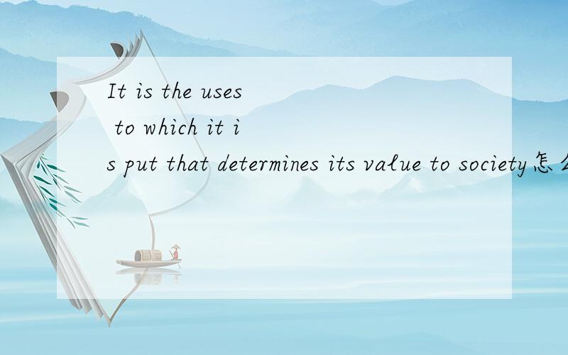 It is the uses to which it is put that determines its value to society怎么理解