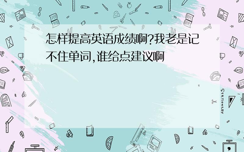 怎样提高英语成绩啊?我老是记不住单词,谁给点建议啊