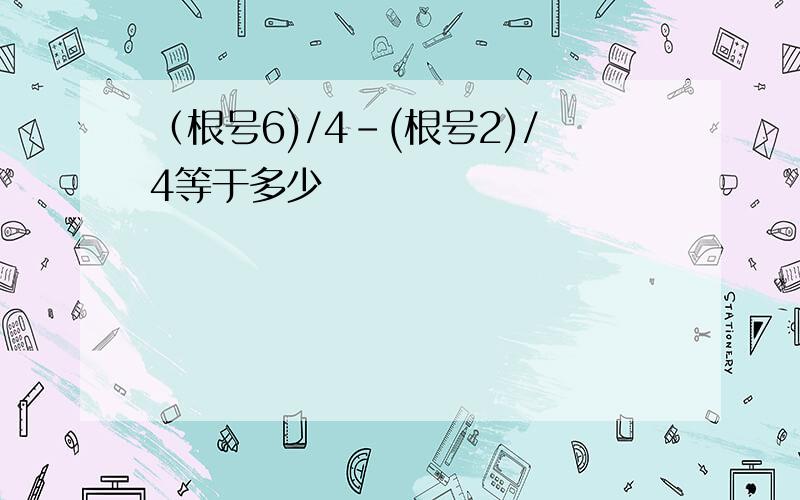 （根号6)/4-(根号2)/4等于多少