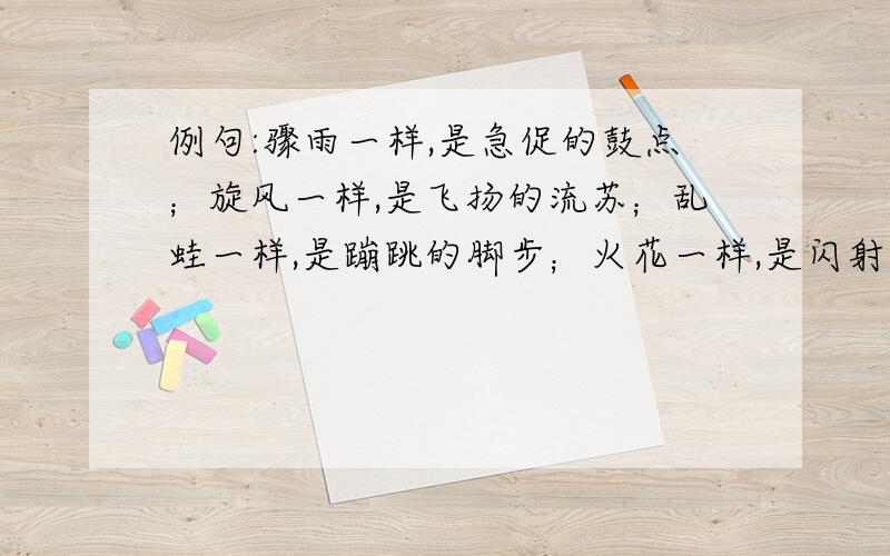 例句:骤雨一样,是急促的鼓点；旋风一样,是飞扬的流苏；乱蛙一样,是蹦跳的脚步；火花一样,是闪射的瞳仁；斗虎一样,是强健的风姿.例句:使人想起：落日照大旗,马鸣风萧萧!使人想起：千里