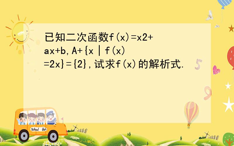 已知二次函数f(x)=x2+ax+b,A+{x│f(x)=2x}={2},试求f(x)的解析式.