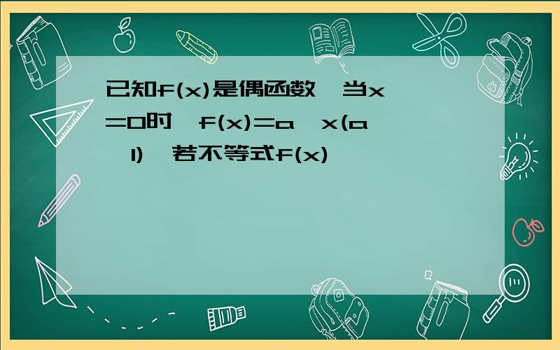 已知f(x)是偶函数,当x>=0时,f(x)=a^x(a>1),若不等式f(x)