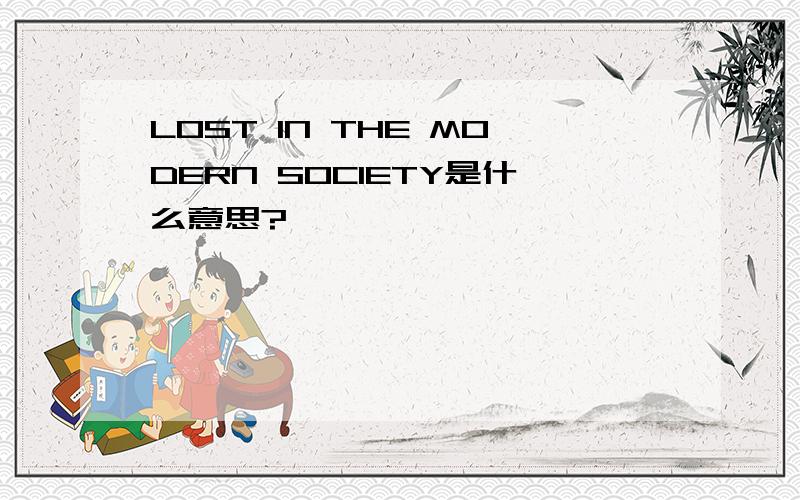 LOST IN THE MODERN SOCIETY是什么意思?