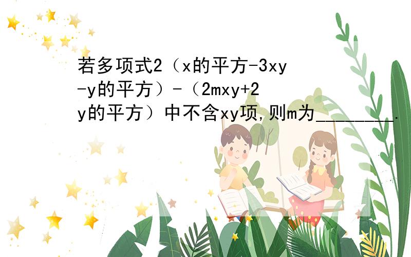 若多项式2（x的平方-3xy-y的平方）-（2mxy+2y的平方）中不含xy项,则m为________.