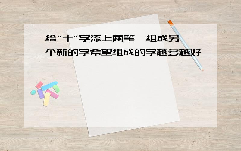 给“十”字添上两笔,组成另一个新的字希望组成的字越多越好,