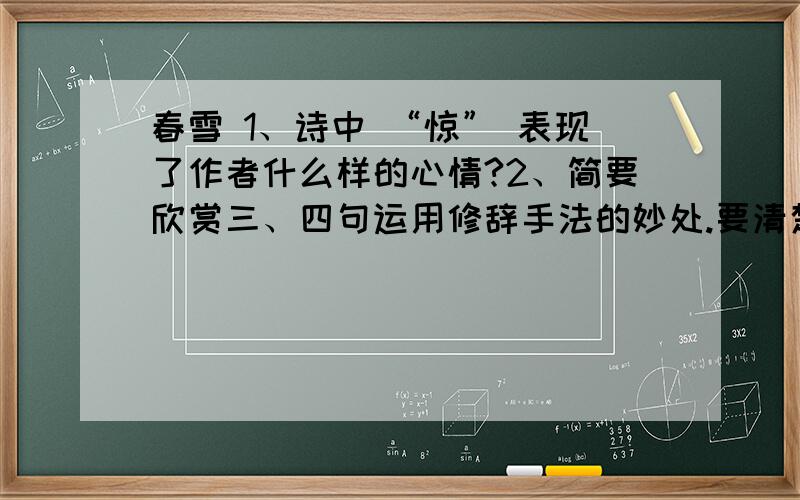 春雪 1、诗中 “惊” 表现了作者什么样的心情?2、简要欣赏三、四句运用修辞手法的妙处.要清楚,短一点.