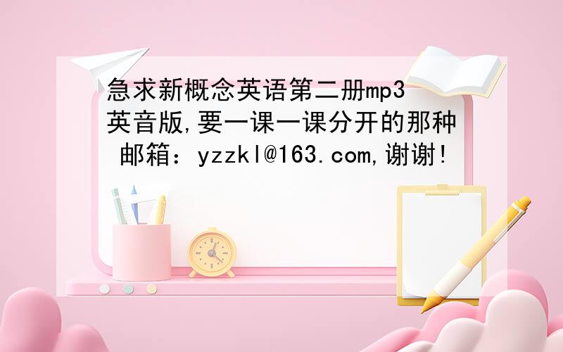 急求新概念英语第二册mp3 英音版,要一课一课分开的那种 邮箱：yzzkl@163.com,谢谢!