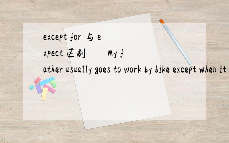 except for 与 expect 区别　　My father usually goes to work by bike except when it rains.Smith is a good man,except for his bad temper.怎么理解其中的同类 或不同类