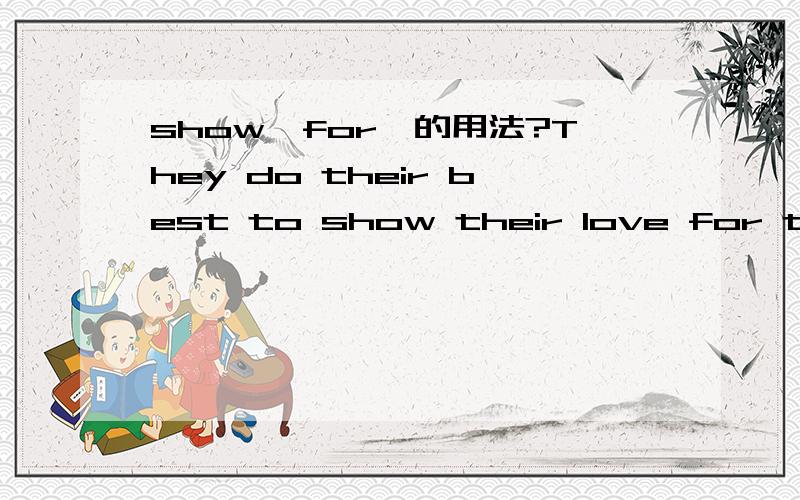 show…for…的用法?They do their best to show their love for them——这句用show…to sb不行吗?提醒一下，原句是从英语书上搬下来的，而且不仅一处用了show for