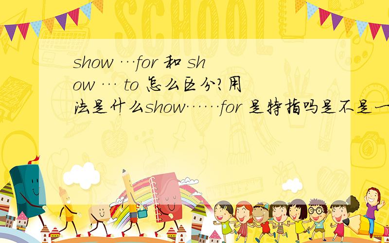 show …for 和 show … to 怎么区分?用法是什么show……for 是特指吗是不是一般用show…to