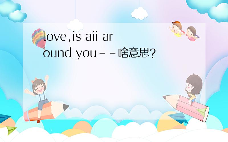 love,is aii around you－－啥意思?