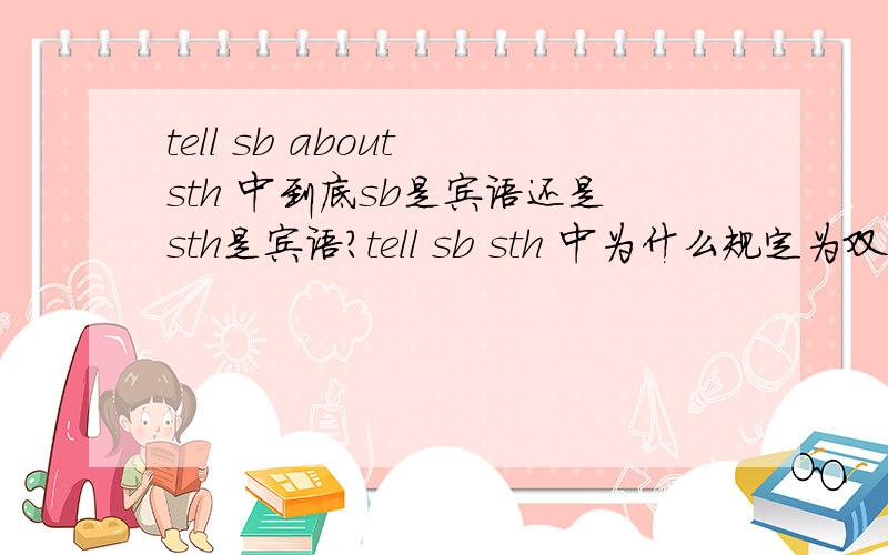 tell sb about sth 中到底sb是宾语还是sth是宾语?tell sb sth 中为什么规定为双宾语?