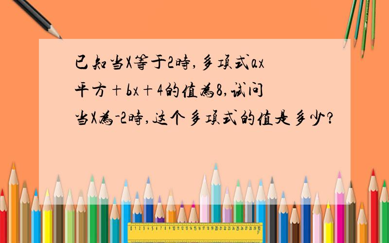 已知当X等于2时,多项式ax平方+bx+4的值为8,试问当X为-2时,这个多项式的值是多少?