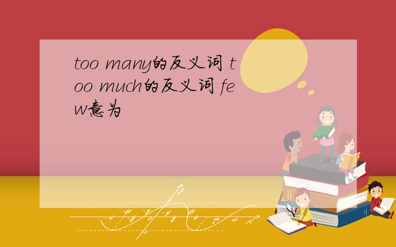 too many的反义词 too much的反义词 few意为