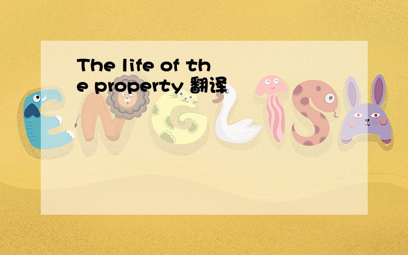 The life of the property 翻译