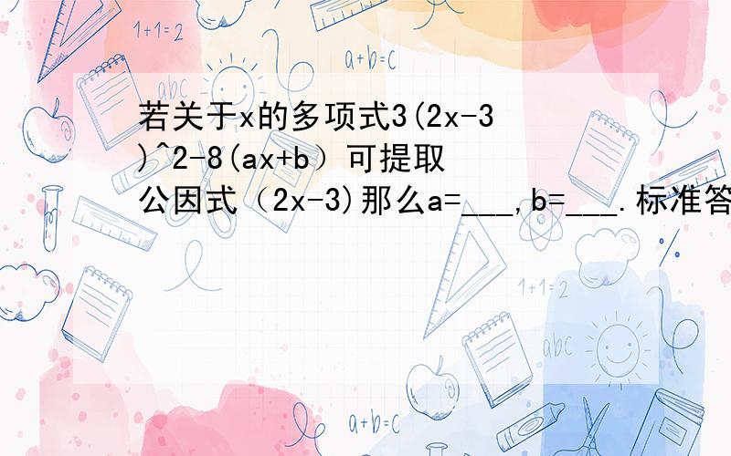 若关于x的多项式3(2x-3)^2-8(ax+b）可提取公因式（2x-3)那么a=___,b=___.标准答案是2和-3,那么-2和3可以吗?为什么?