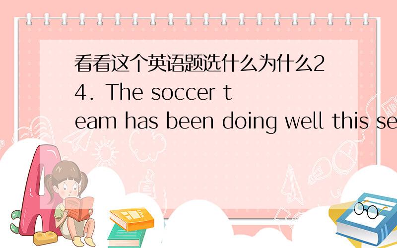 看看这个英语题选什么为什么24．The soccer team has been doing well this season,so they win the championship．A．should B．might C．would D．could