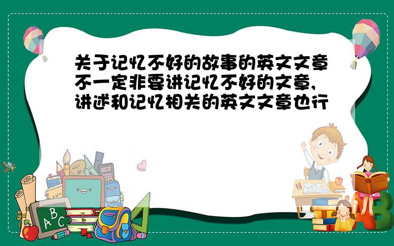 关于记忆不好的故事的英文文章不一定非要讲记忆不好的文章,讲述和记忆相关的英文文章也行