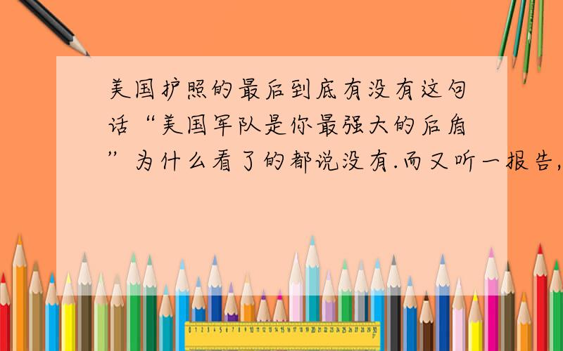 美国护照的最后到底有没有这句话“美国军队是你最强大的后盾”为什么看了的都说没有.而又听一报告,讲到中国护照