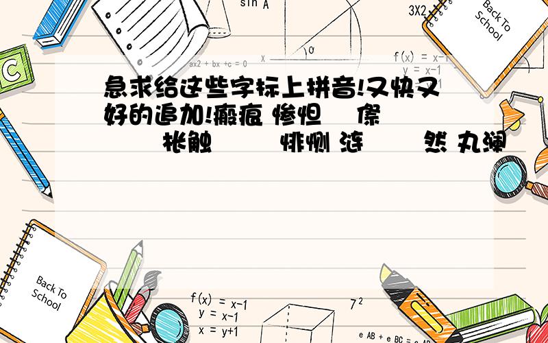 急求给这些字标上拼音!又快又好的追加!瘢痕 惨怛 侘傺 僝僽 枨触 惙惙 悱恻 涟洏 悢然 丸澜 悕 泫然 忧悒 轸念 叆叇 涔涔 薆 菶菶 薿薿 秾 芃 芊芊 蓊郁 牂牂 蓁蓁 馝馞 蔽芾 温黁 毵毵 谡谡