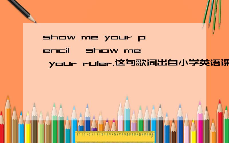 show me your pencil ,show me your ruler.这句歌词出自小学英语课本第几册?