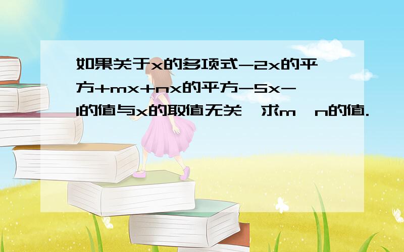 如果关于x的多项式-2x的平方+mx+nx的平方-5x-1的值与x的取值无关,求m,n的值.