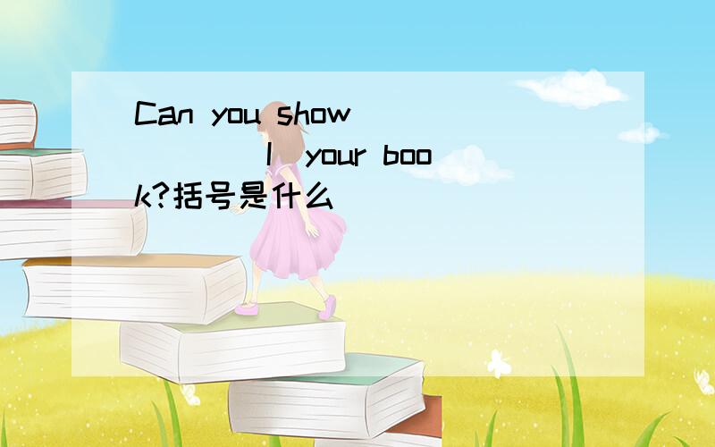 Can you show ____(I)your book?括号是什么