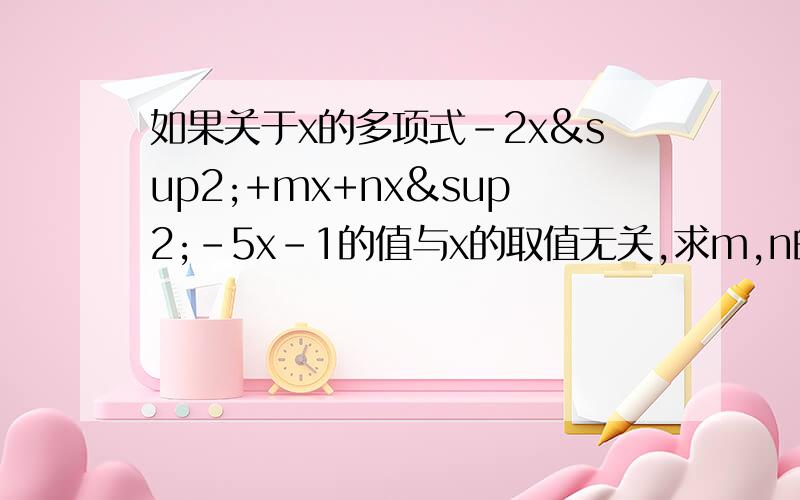 如果关于x的多项式-2x²+mx+nx²-5x-1的值与x的取值无关,求m,n的值