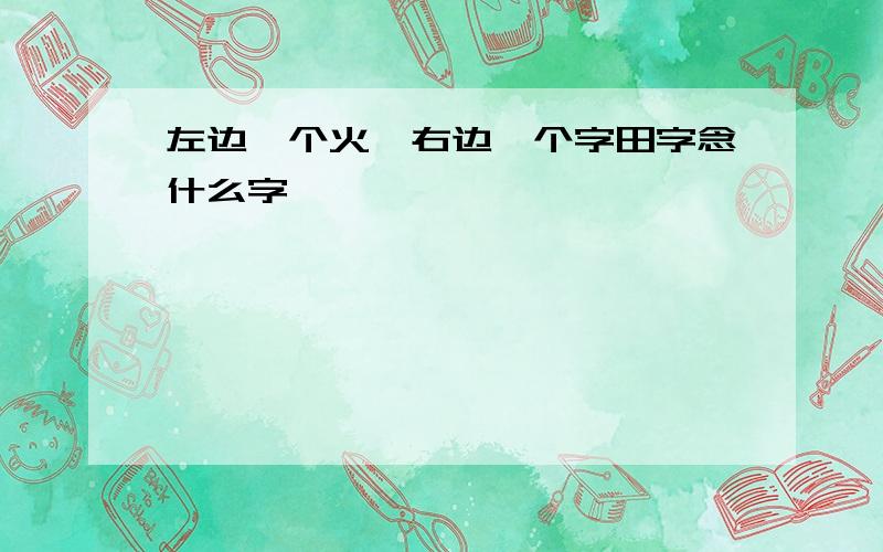 左边一个火,右边一个字田字念什么字