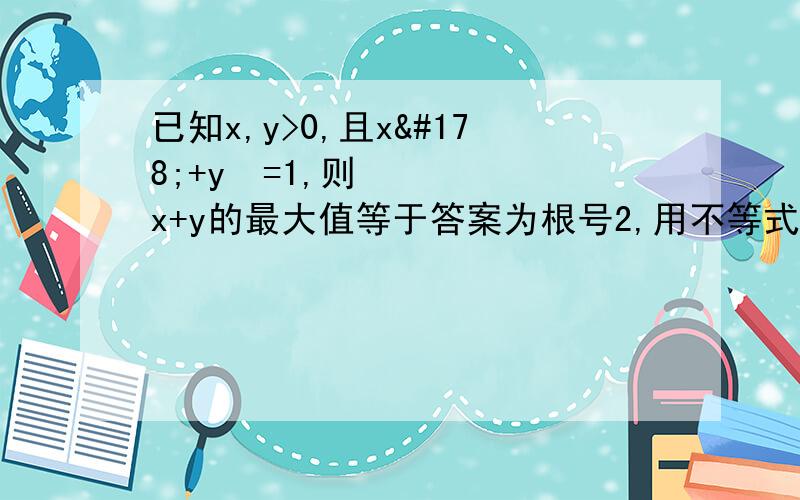 已知x,y>0,且x²+y²=1,则x+y的最大值等于答案为根号2,用不等式的方法做