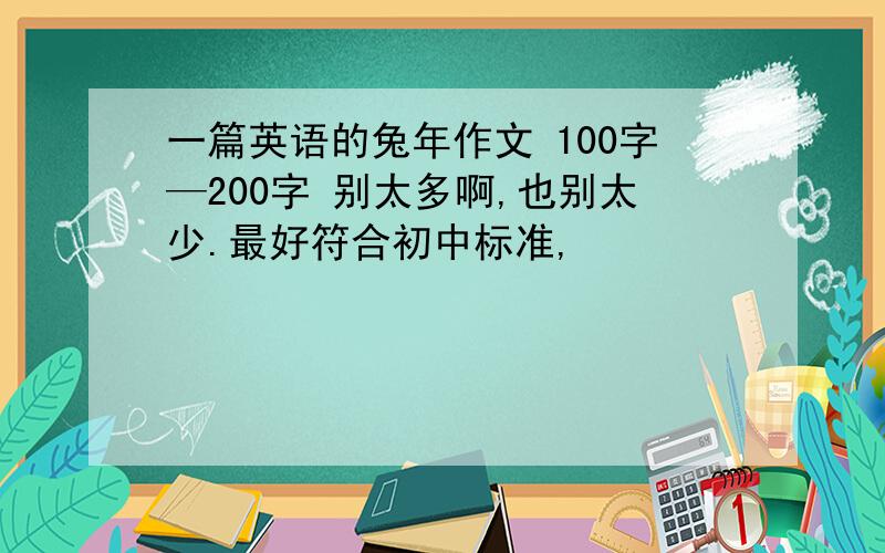 一篇英语的兔年作文 100字—200字 别太多啊,也别太少.最好符合初中标准,