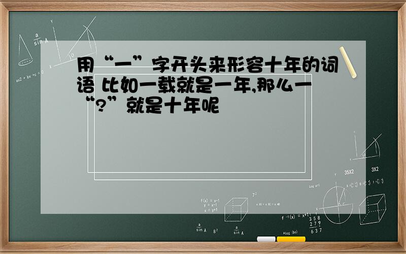 用“一”字开头来形容十年的词语 比如一载就是一年,那么一“?”就是十年呢