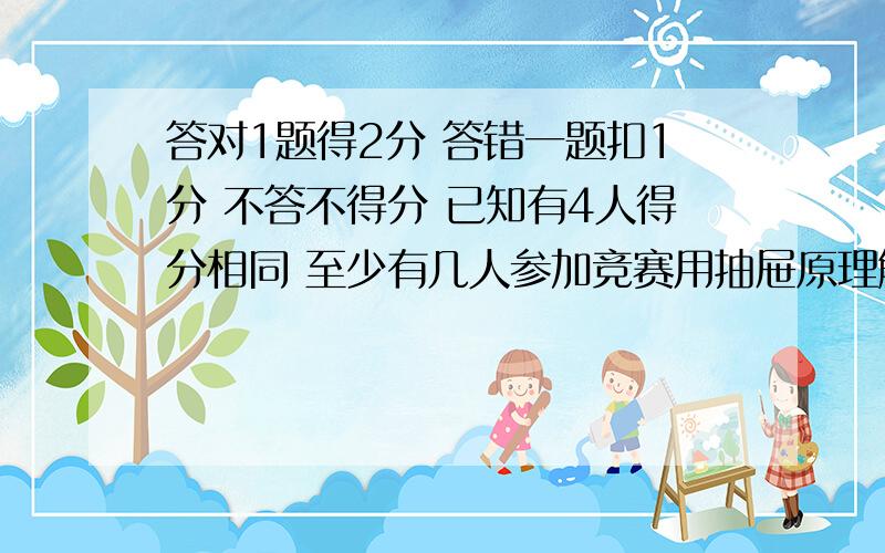 答对1题得2分 答错一题扣1分 不答不得分 已知有4人得分相同 至少有几人参加竞赛用抽屉原理解