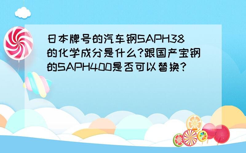 日本牌号的汽车钢SAPH38的化学成分是什么?跟国产宝钢的SAPH400是否可以替换?