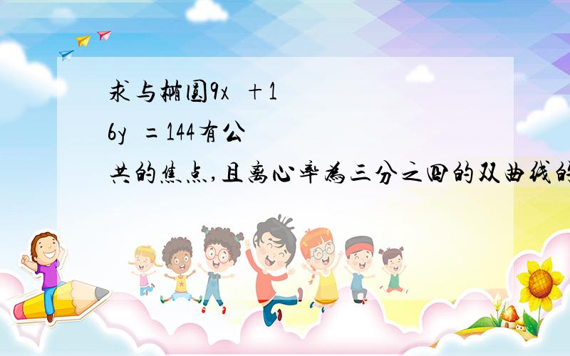 求与椭圆9x²+16y²=144有公共的焦点,且离心率为三分之四的双曲线的标准方程