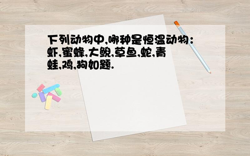 下列动物中,哪种是恒温动物：虾,蜜蜂,大鲵,草鱼,蛇,青蛙,鸡,狗如题.