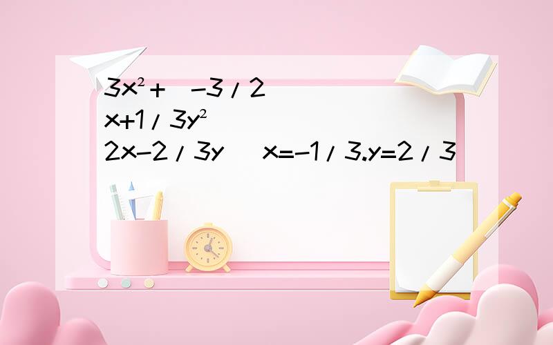 3x²+(-3/2x+1/3y²)(2x-2/3y) x=-1/3.y=2/3