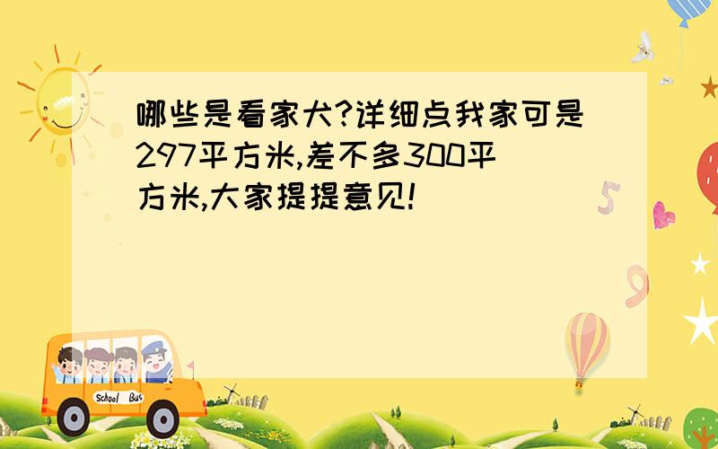 哪些是看家犬?详细点我家可是297平方米,差不多300平方米,大家提提意见!